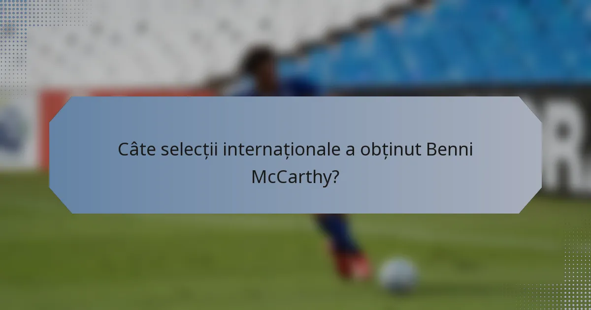 Câte selecții internaționale a obținut Benni McCarthy?