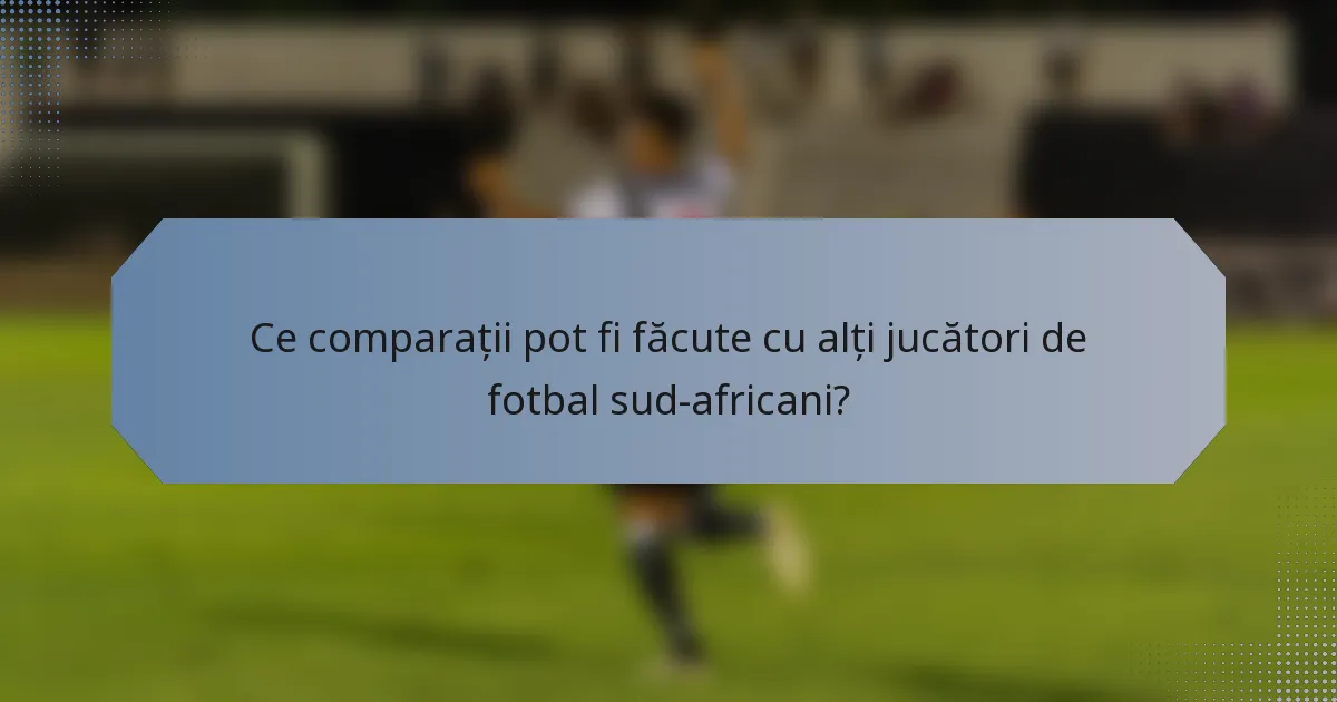 Ce comparații pot fi făcute cu alți jucători de fotbal sud-africani?