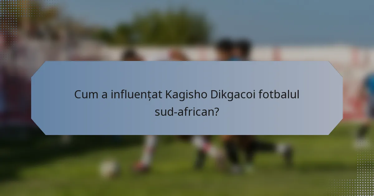 Cum a influențat Kagisho Dikgacoi fotbalul sud-african?